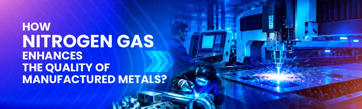 How Nitrogen Gas Enhances the Quality of Manufactured Metals?