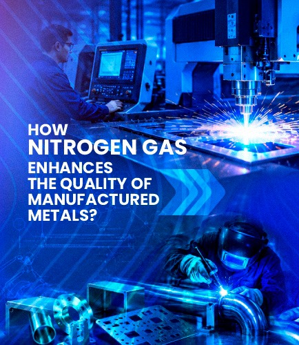How Nitrogen Gas Enhances the Quality of Manufactured Metals?